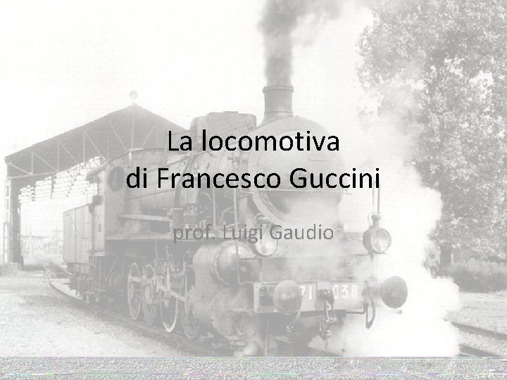 La locomotiva di Francesco Guccini prof. Luigi Gaudio 