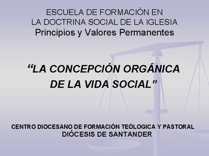 ESCUELA DE FORMACIÓN EN LA DOCTRINA SOCIAL DE LA IGLESIA Principios y Valores Permanentes