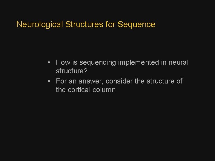 Neurological Structures for Sequence • How is sequencing implemented in neural structure? • For