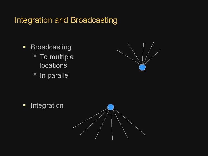 Integration and Broadcasting § Broadcasting • To multiple locations • In parallel § Integration