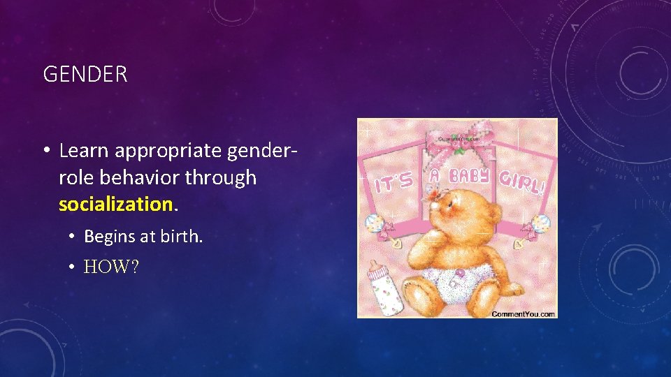 GENDER • Learn appropriate genderrole behavior through socialization. • Begins at birth. • HOW?