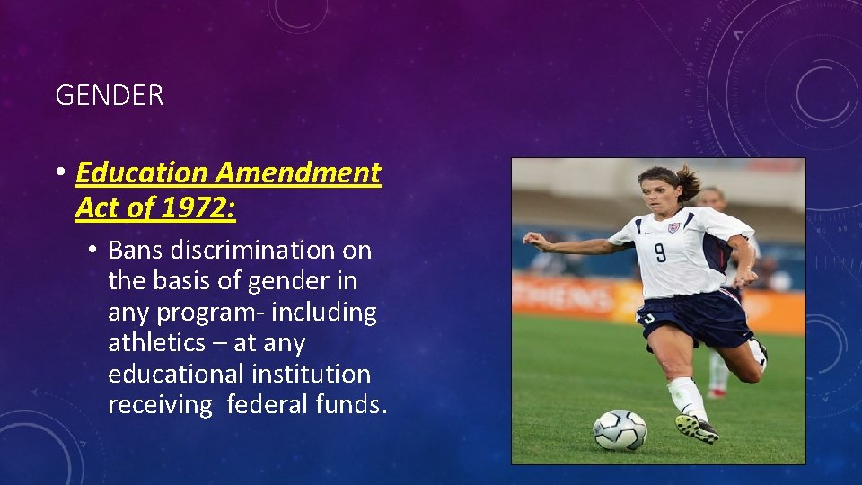 GENDER • Education Amendment Act of 1972: • Bans discrimination on the basis of