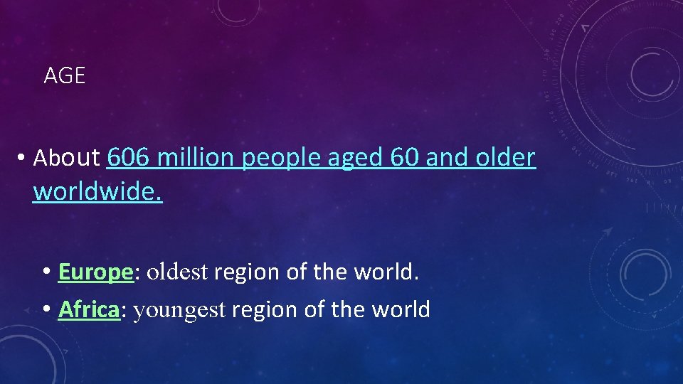 AGE • About 606 million people aged 60 and older worldwide. • Europe: oldest