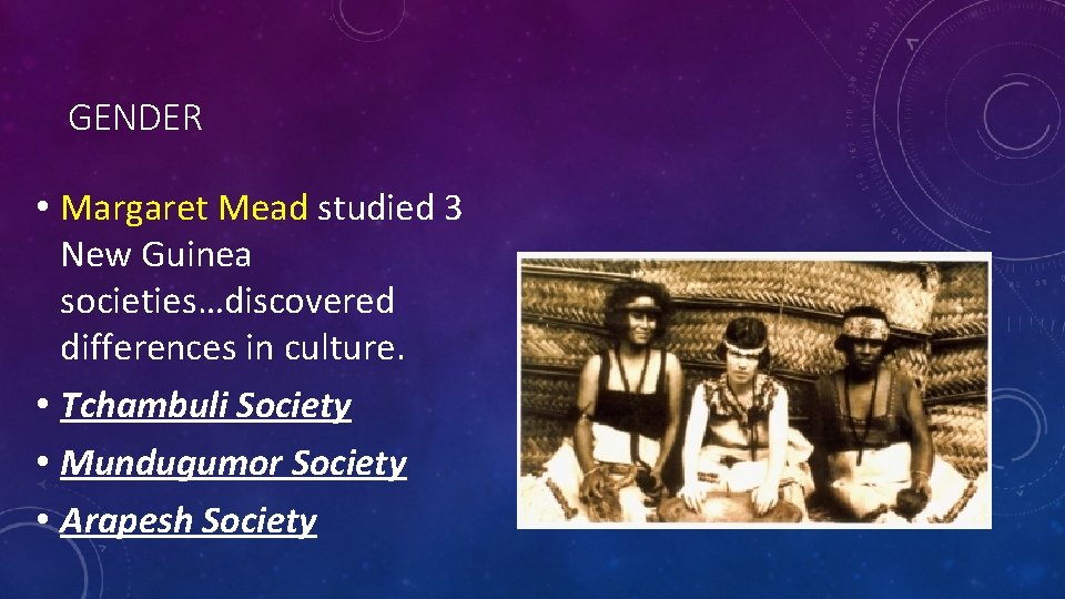 GENDER • Margaret Mead studied 3 New Guinea societies…discovered differences in culture. • Tchambuli