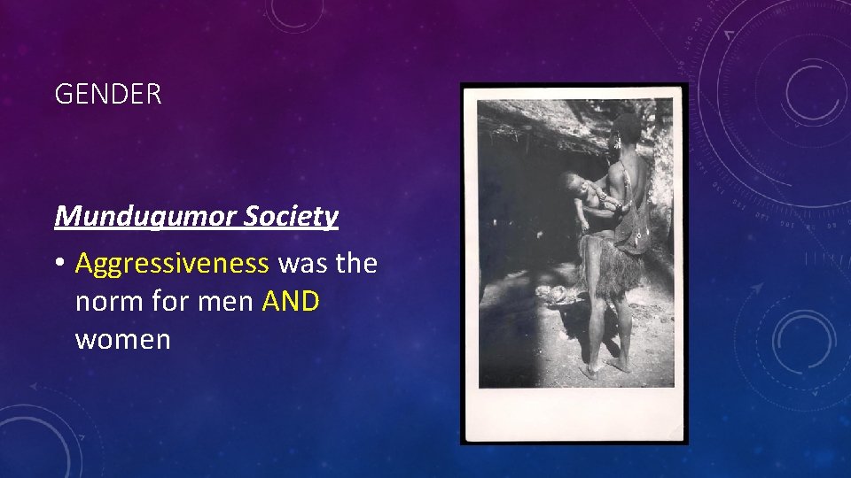 GENDER Mundugumor Society • Aggressiveness was the norm for men AND women 