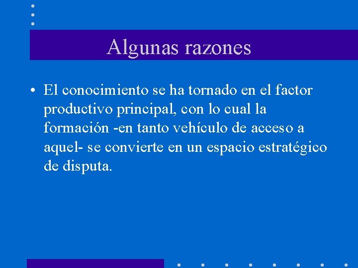 Algunas razones • El conocimiento se ha tornado en el factor productivo principal, con