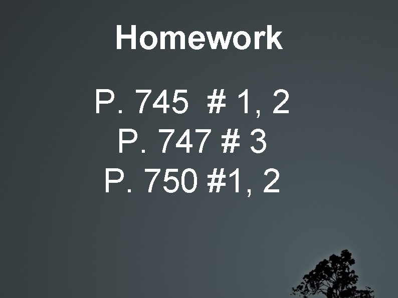 Homework P. 745 # 1, 2 P. 747 # 3 P. 750 #1, 2