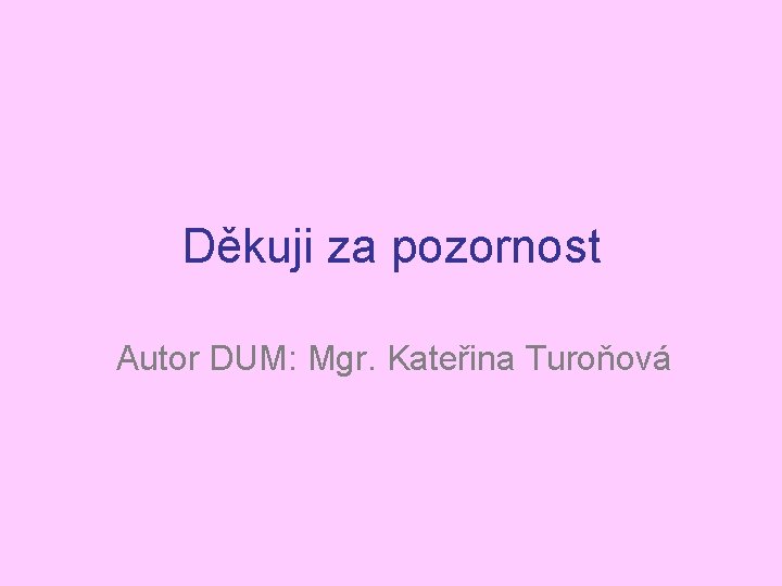 Děkuji za pozornost Autor DUM: Mgr. Kateřina Turoňová 