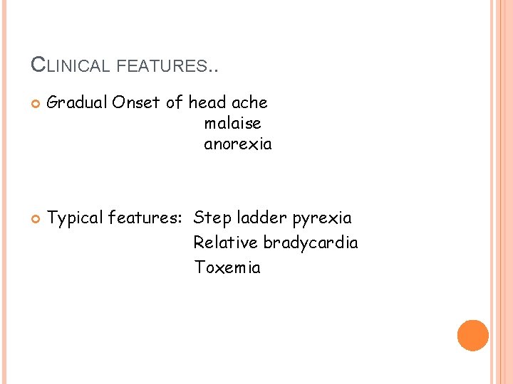 CLINICAL FEATURES. . Gradual Onset of head ache malaise anorexia Typical features: Step ladder