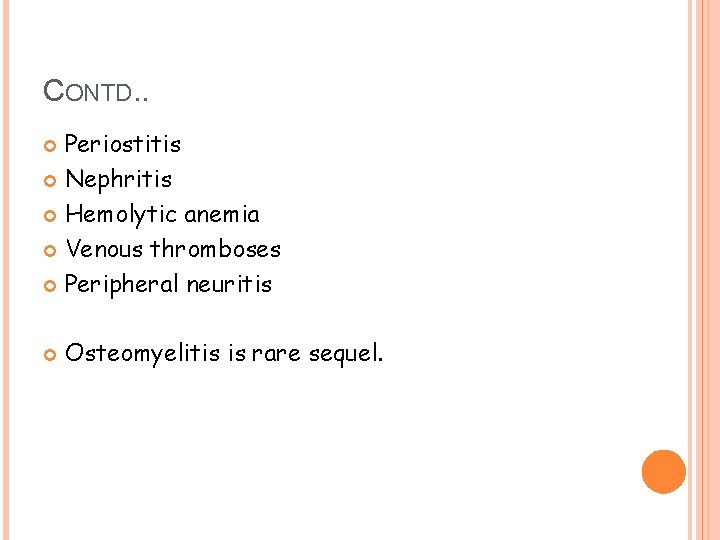 CONTD. . Periostitis Nephritis Hemolytic anemia Venous thromboses Peripheral neuritis Osteomyelitis is rare sequel.
