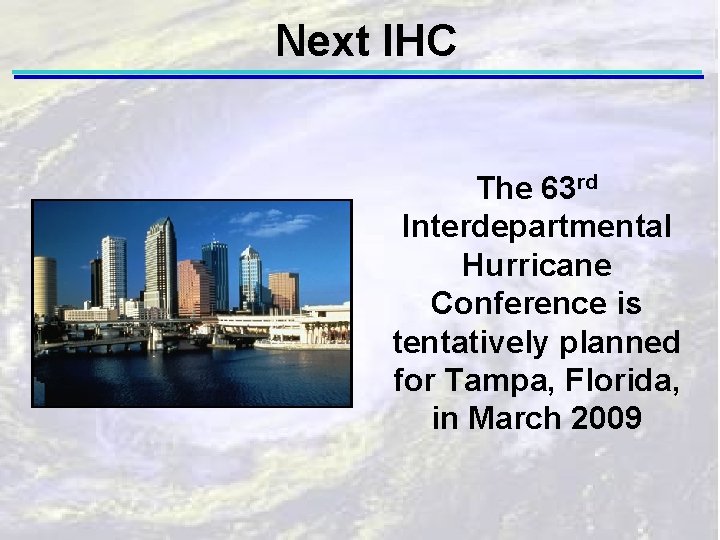 Next IHC The 63 rd Interdepartmental Hurricane Conference is tentatively planned for Tampa, Florida,