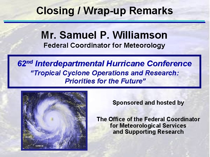 Closing / Wrap-up Remarks Mr. Samuel P. Williamson Federal Coordinator for Meteorology 62 nd