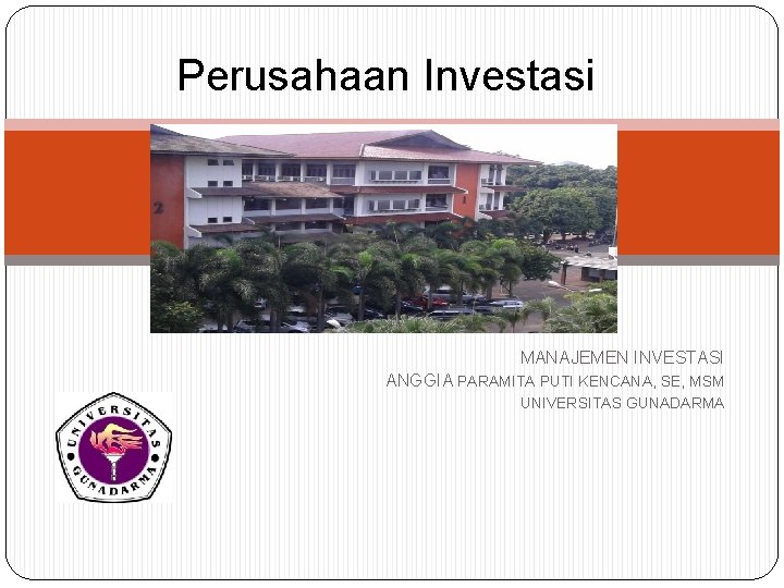 Perusahaan Investasi MANAJEMEN INVESTASI ANGGIA PARAMITA PUTI KENCANA, SE, MSM UNIVERSITAS GUNADARMA 