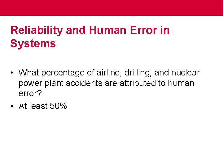 Reliability and Human Error in Systems • What percentage of airline, drilling, and nuclear