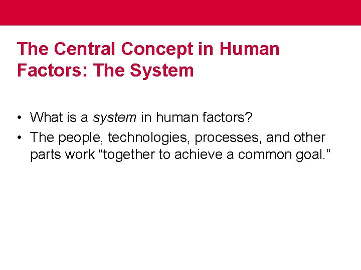 The Central Concept in Human Factors: The System • What is a system in