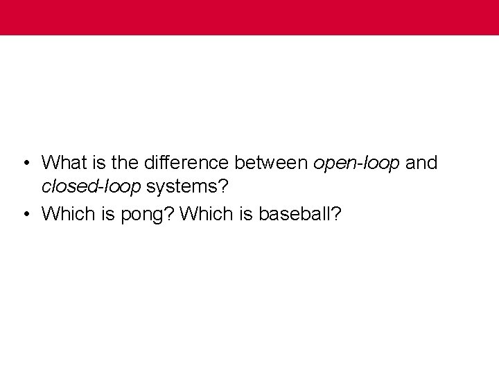  • What is the difference between open-loop and closed-loop systems? • Which is