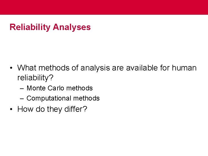 Reliability Analyses • What methods of analysis are available for human reliability? – Monte