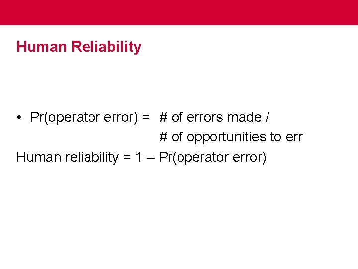 Human Reliability • Pr(operator error) = # of errors made / # of opportunities