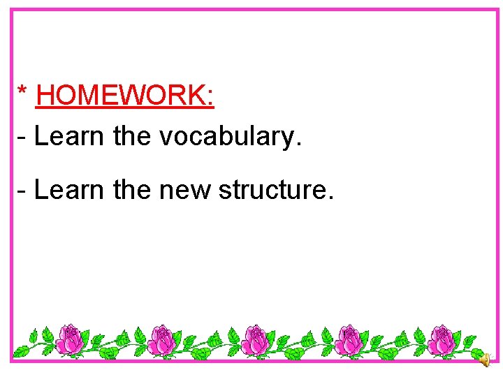 * HOMEWORK: - Learn the vocabulary. - Learn the new structure. 