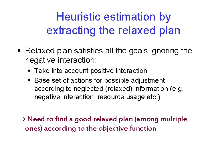 Heuristic estimation by extracting the relaxed plan § Relaxed plan satisfies all the goals