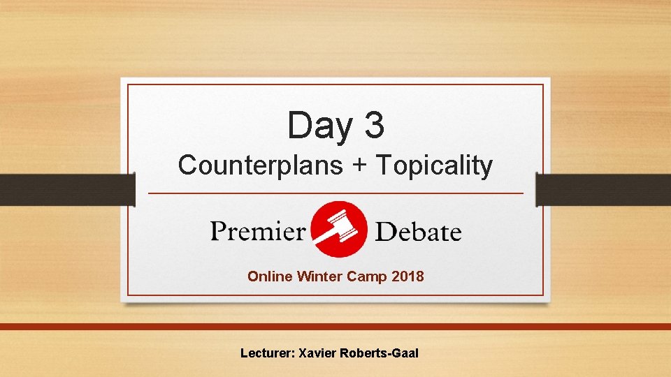 Day 3 Counterplans + Topicality Online Winter Camp 2018 Lecturer: Xavier Roberts-Gaal 