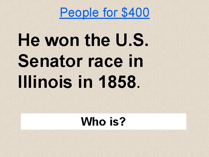 People for $400 He won the U. S. Senator race in Illinois in 1858.