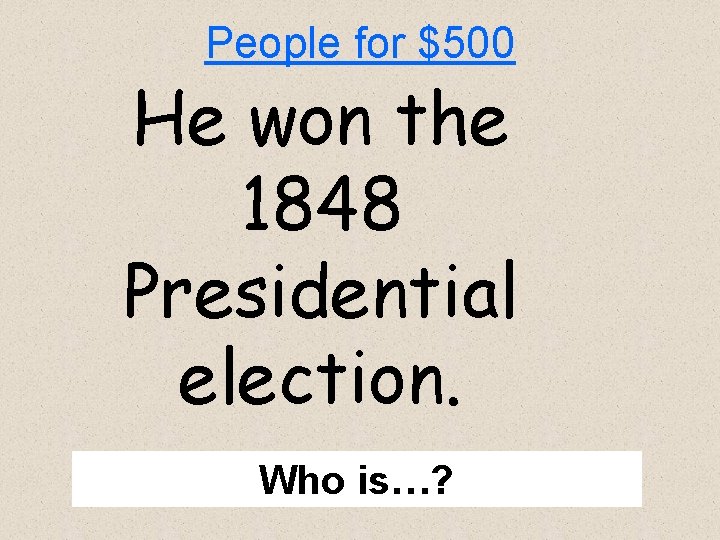 People for $500 He won the 1848 Presidential election. Who is…? 