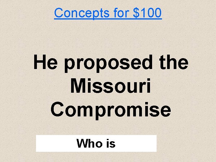 Concepts for $100 He proposed the Missouri Compromise Who is 