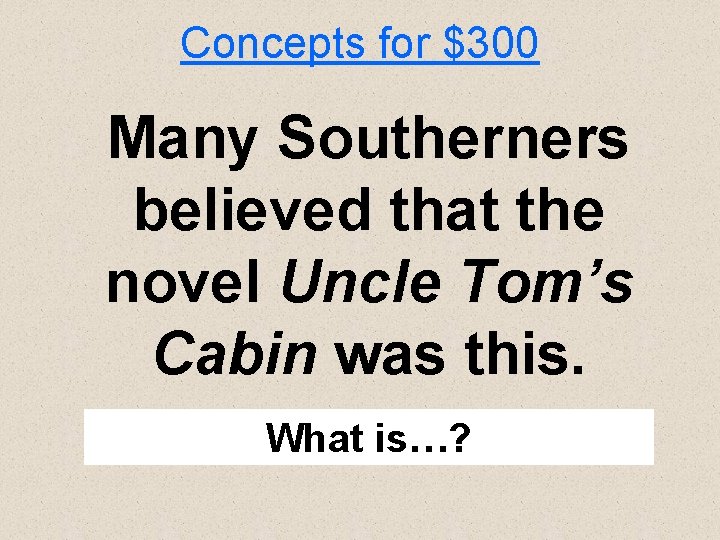 Concepts for $300 Many Southerners believed that the novel Uncle Tom’s Cabin was this.