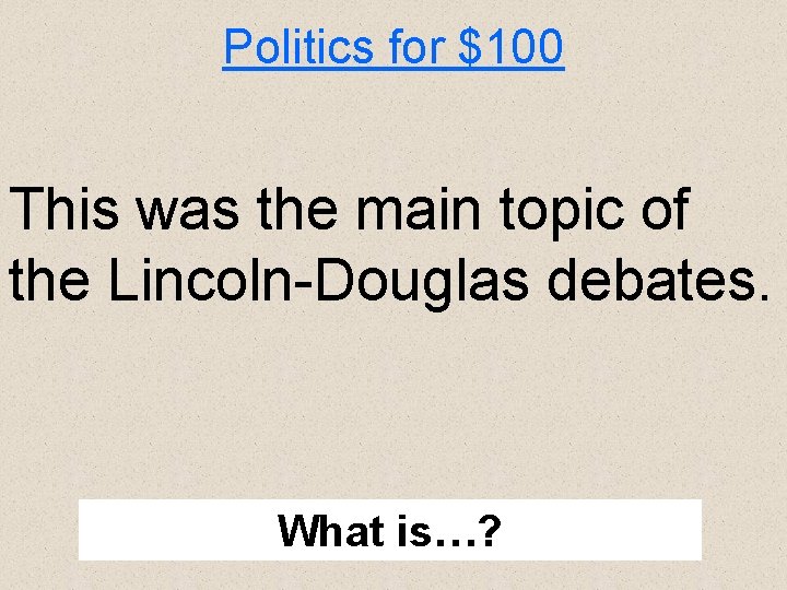 Politics for $100 This was the main topic of the Lincoln-Douglas debates. What is…?