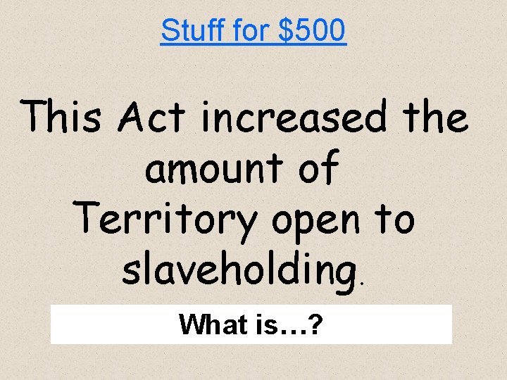 Stuff for $500 This Act increased the amount of Territory open to slaveholding. What