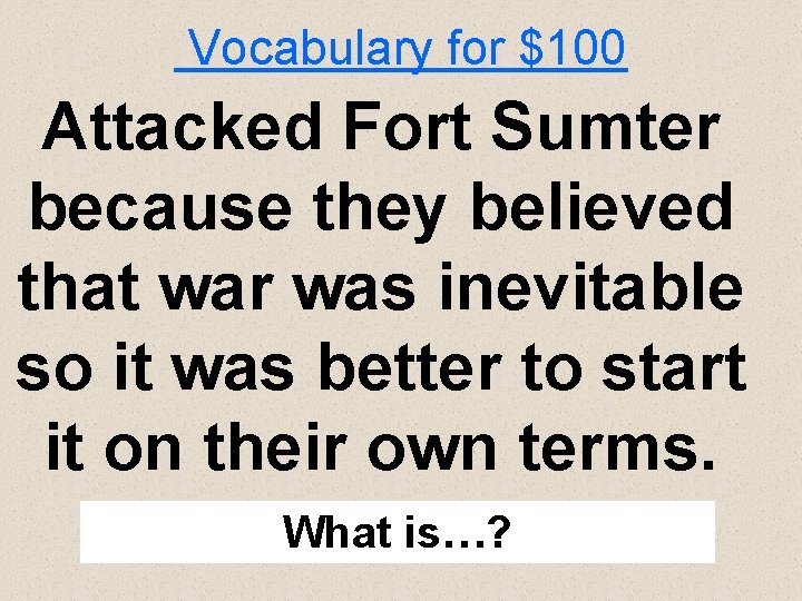 Vocabulary for $100 Attacked Fort Sumter because they believed that war was inevitable so