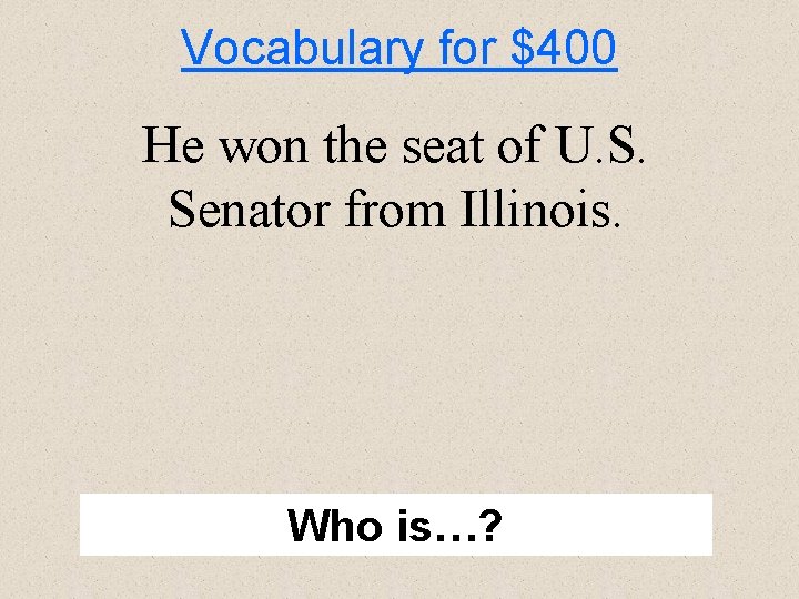 Vocabulary for $400 He won the seat of U. S. Senator from Illinois. Who