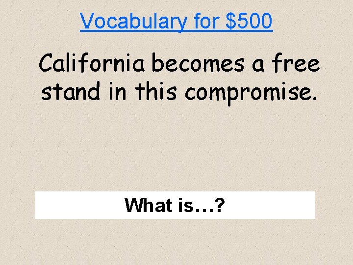 Vocabulary for $500 California becomes a free stand in this compromise. What is…? 