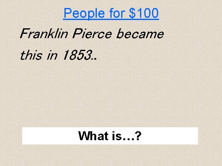 People for $100 Franklin Pierce became this in 1853. . What is…? 