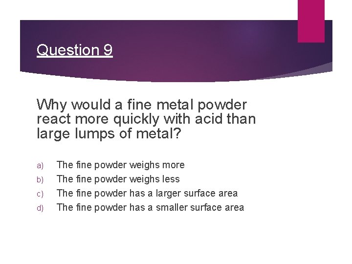 Question 9 Why would a fine metal powder react more quickly with acid than