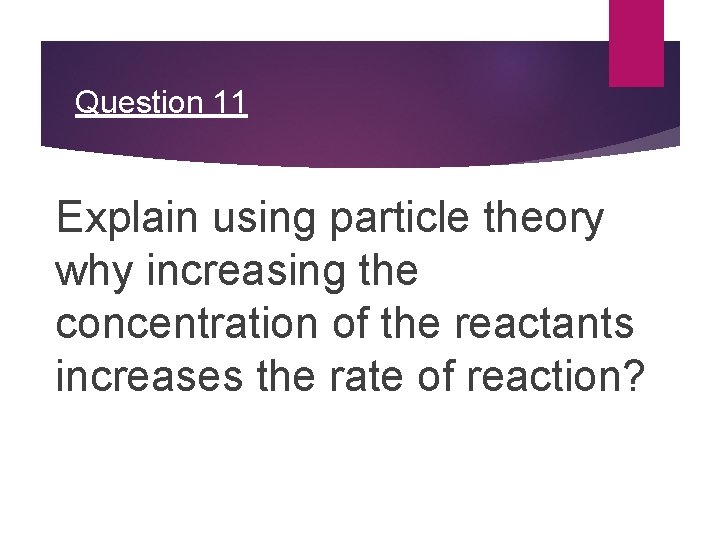 Question 11 Explain using particle theory why increasing the concentration of the reactants increases