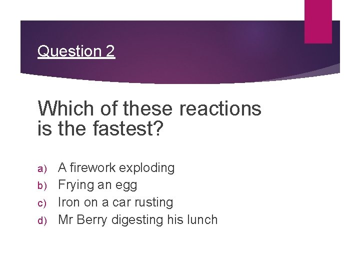 Question 2 Which of these reactions is the fastest? A firework exploding b) Frying
