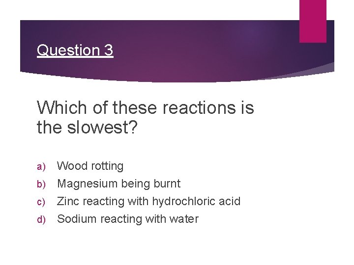 Question 3 Which of these reactions is the slowest? Wood rotting b) Magnesium being