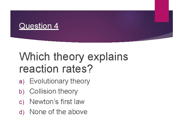 Question 4 Which theory explains reaction rates? Evolutionary theory b) Collision theory c) Newton’s