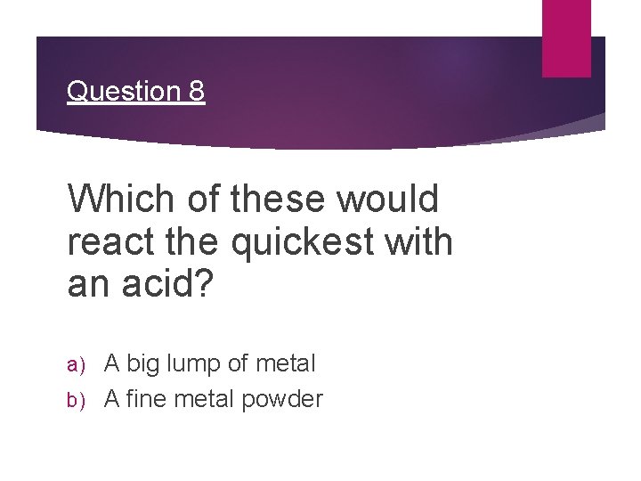 Question 8 Which of these would react the quickest with an acid? A big