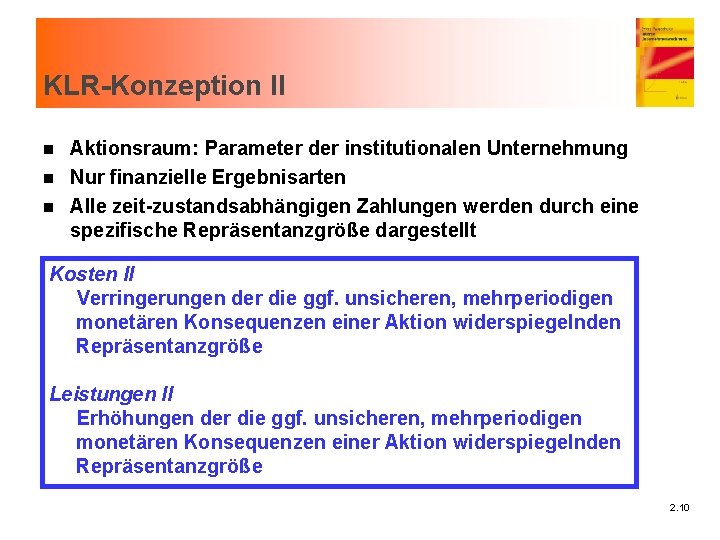 KLR-Konzeption II Aktionsraum: Parameter der institutionalen Unternehmung n Nur finanzielle Ergebnisarten n Alle zeit-zustandsabhängigen