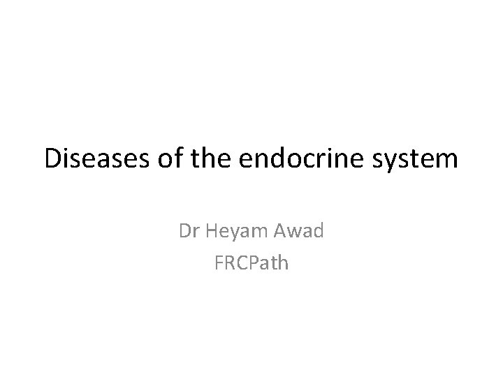 Diseases of the endocrine system Dr Heyam Awad FRCPath 