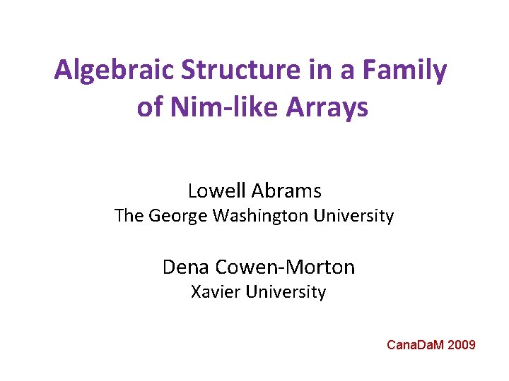 Algebraic Structure in a Family of Nim-like Arrays Lowell Abrams The George Washington University