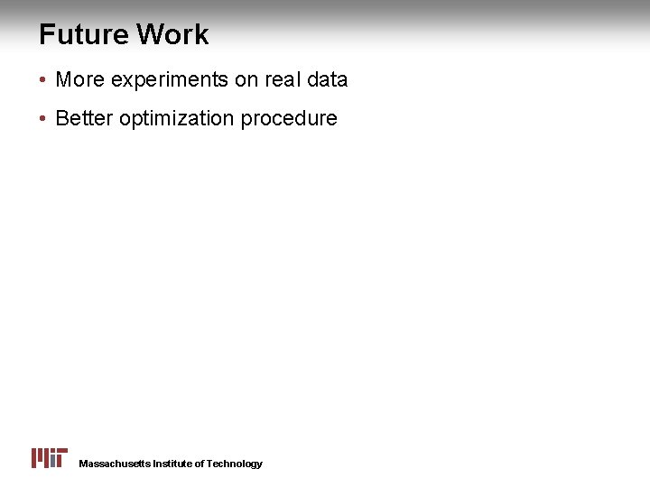 Future Work • More experiments on real data • Better optimization procedure Massachusetts Institute