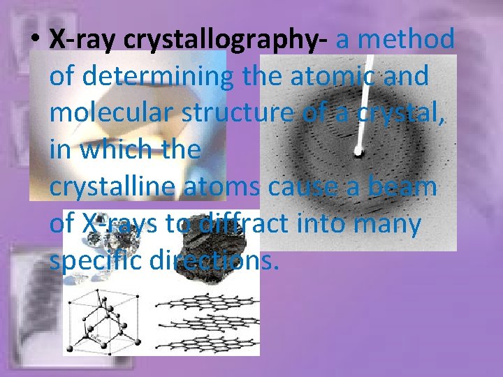  • X-ray crystallography- a method of determining the atomic and molecular structure of