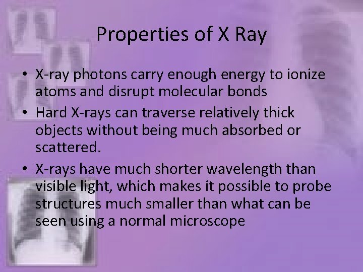 Properties of X Ray • X-ray photons carry enough energy to ionize atoms and