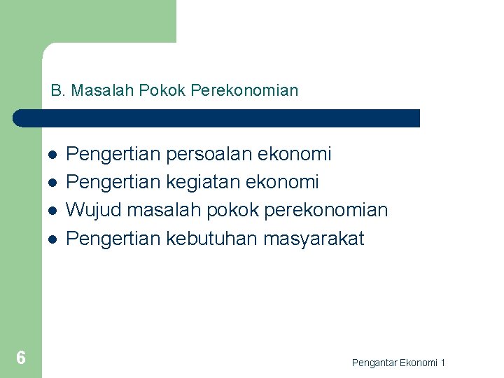 B. Masalah Pokok Perekonomian l l 6 Pengertian persoalan ekonomi Pengertian kegiatan ekonomi Wujud