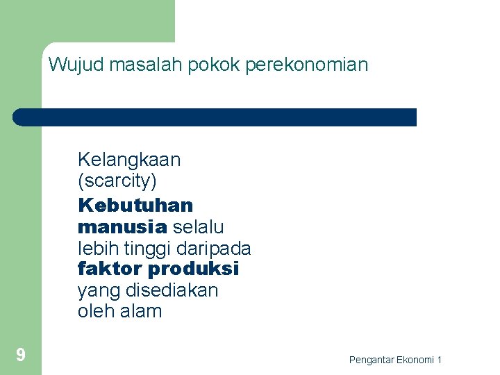 Wujud masalah pokok perekonomian Kelangkaan (scarcity) Kebutuhan manusia selalu lebih tinggi daripada faktor produksi