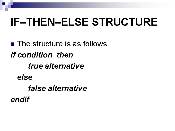 IF–THEN–ELSE STRUCTURE The structure is as follows If condition then true alternative else false